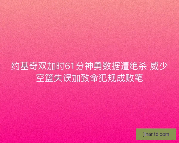 约基奇双加时61分神勇数据遭绝杀 威少空篮失误加致命犯规成败笔