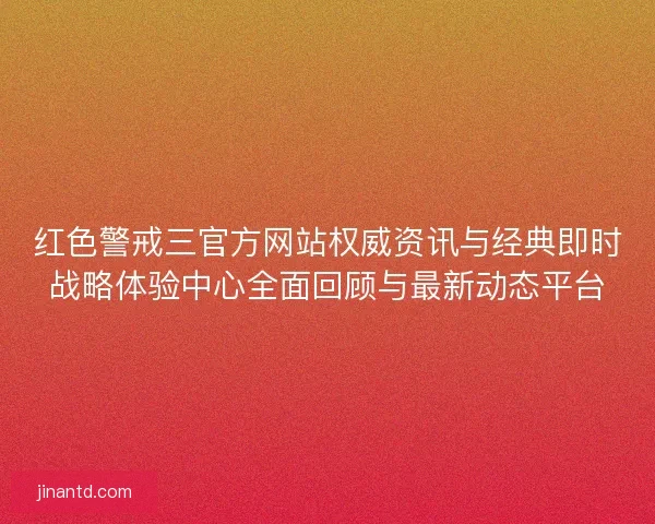 红色警戒三官方网站权威资讯与经典即时战略体验中心全面回顾与最新动态平台 红色警戒三官方网站权威资讯与经典即时战略体验中心全面回顾与最新动态平台