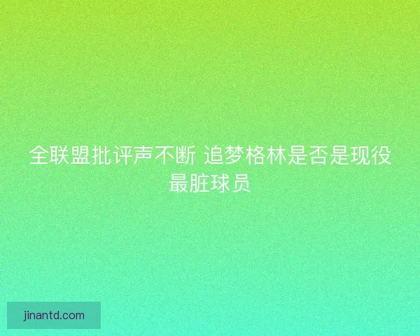 全联盟批评声不断 追梦格林是否是现役最脏球员 全联盟批评声不断 追梦格林是否是现役最脏球员