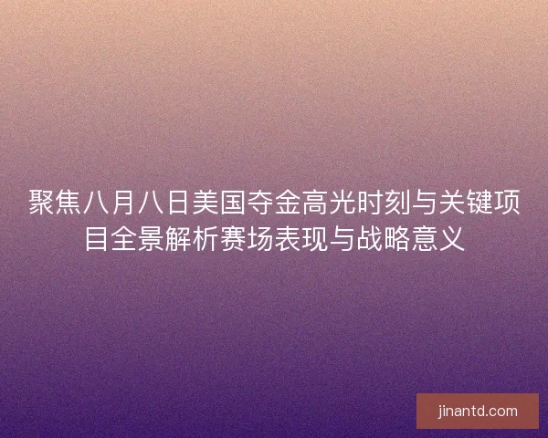 聚焦八月八日美国夺金高光时刻与关键项目全景解析赛场表现与战略意义 聚焦八月八日美国夺金高光时刻与关键项目全景解析赛场表现与战略意义